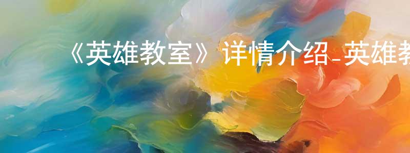卜祥熙的动漫综艺大全,《英雄教室》详情介绍_英雄教室已完结在线观看_英雄教室迅雷下载_日漫